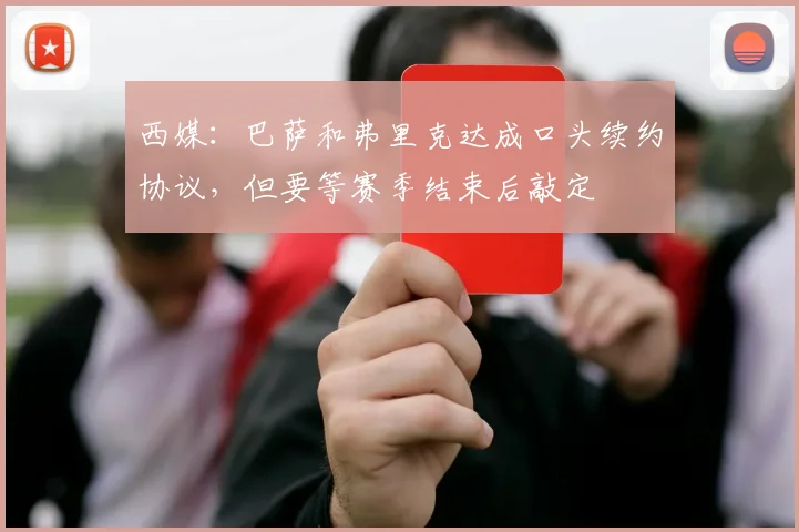 西媒：巴萨和弗里克达成口头续约协议，但要等赛季结束后敲定